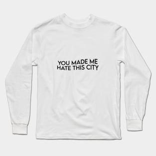 YOU MADE ME HATE THIS CITY Long Sleeve T-Shirt